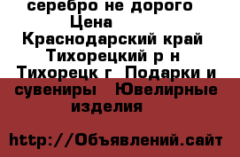 серебро не дорого › Цена ­ 100 - Краснодарский край, Тихорецкий р-н, Тихорецк г. Подарки и сувениры » Ювелирные изделия   